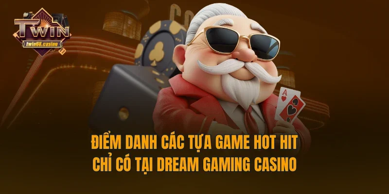 Điểm danh các tựa game hot hit chỉ có tại Dream Gaming casino