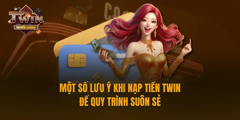 Một số lưu ý khi nạp tiền TWIN68 để quy trình suôn sẻ