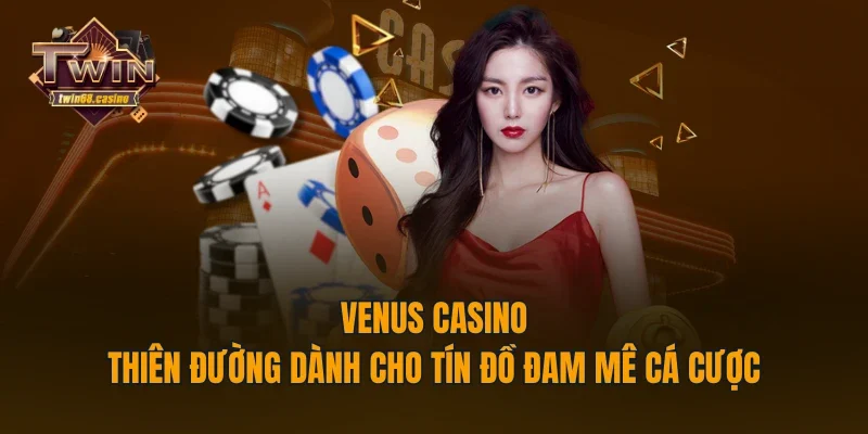 Venus Casino - Thiên Đường Dành Cho Tín Đồ Đam Mê Cá Cược