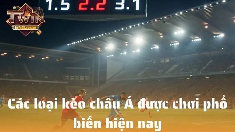 Các loại kèo châu Á được chơi phổ biến hiện nay